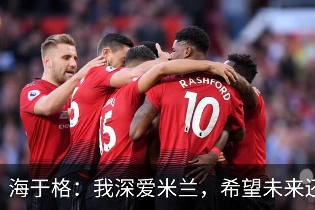 海于格：我深爱米兰，希望未来还能回去